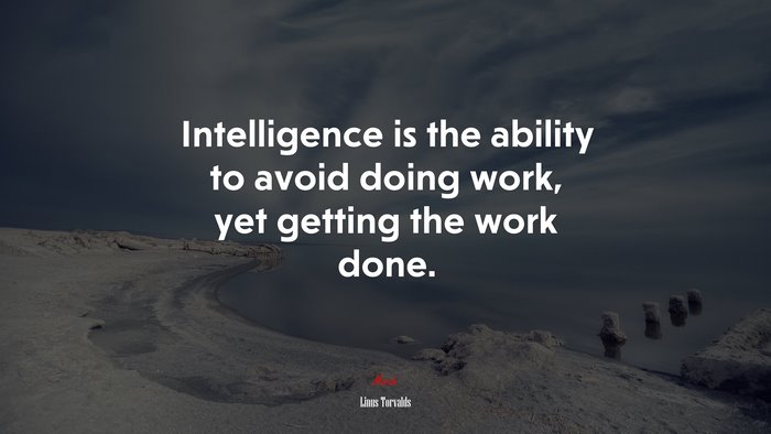 Intelligence is the ability to avoid doing work, yet getting the work done. | Linus Torvalds quote