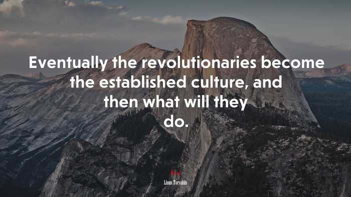 Eventually the revolutionaries become the established culture, and then what will they do. | Linus Torvalds quote