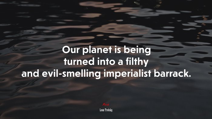 Our planet is being turned into a filthy and evil-smelling imperialist barrack. | Leon Trotsky quote