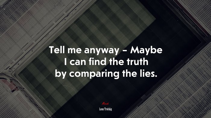 Tell me anyway – Maybe I can find the truth by comparing the lies. | Leon Trotsky quote