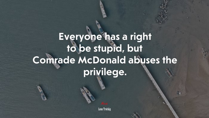 Everyone has a right to be stupid, but Comrade McDonald abuses the privilege. | Leon Trotsky quote