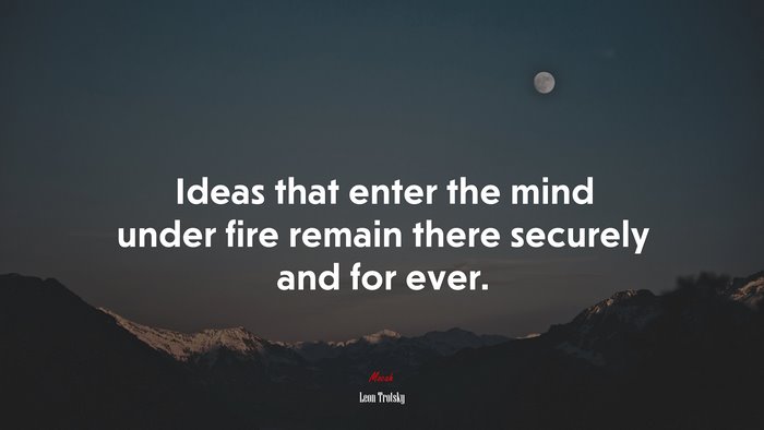 Ideas that enter the mind under fire remain there securely and for ever. | Leon Trotsky quote