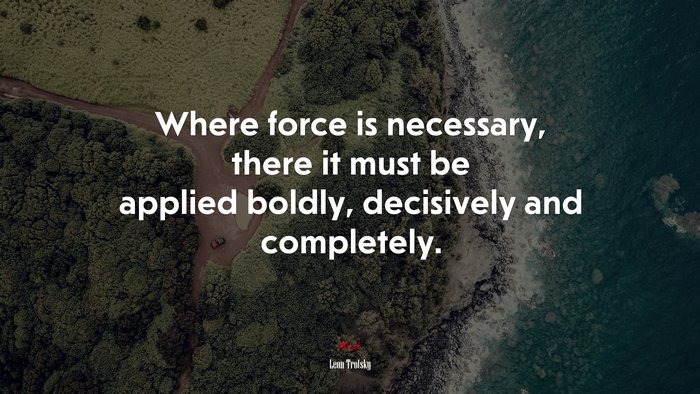Where force is necessary, there it must be applied boldly, decisively and completely. | Leon Trotsky quote
