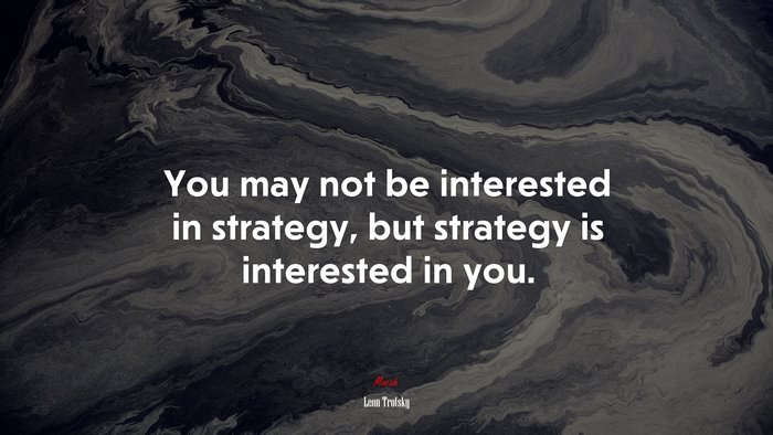 You may not be interested in strategy, but strategy is interested in you. | Leon Trotsky quote