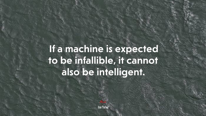 If a machine is expected to be infallible, it cannot also be intelligent. | Alan Turing quote