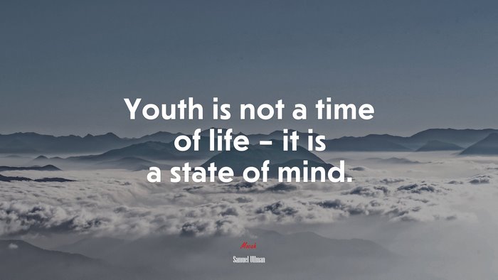 Youth is not a time of life – it is a state of mind. | Samuel Ullman quote