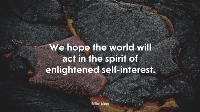We hope the world will act in the spirit of enlightened self-interest. | Atal Bihari Vajpayee quote