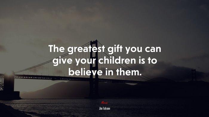 The greatest gift you can give your children is to believe in them. | Jim Valvano quote