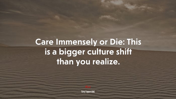 Care Immensely or Die: This is a bigger culture shift than you realize. | Gary Vaynerchuk quote
