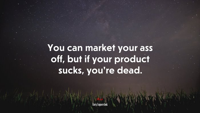 You can market your ass off, but if your product sucks, you’re dead. | Gary Vaynerchuk quote