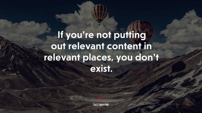 If you’re not putting out relevant content in relevant places, you don’t exist. | Gary Vaynerchuk quote