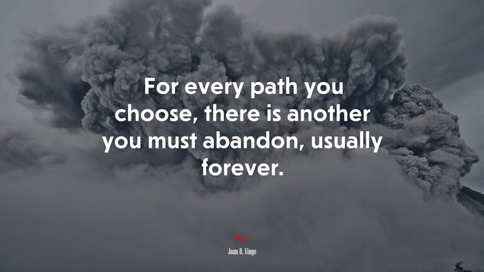 For every path you choose, there is another you must abandon, usually forever. | Joan D. Vinge quote