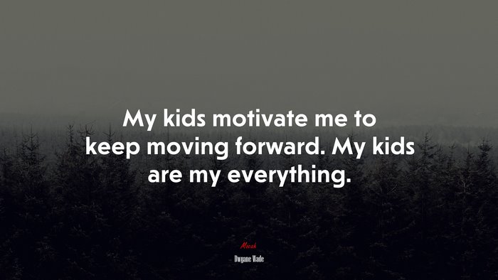 My kids motivate me to keep moving forward. My kids are my everything. | Dwyane Wade quote