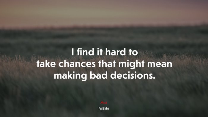 I find it hard to take chances that might mean making bad decisions. | Paul Walker quote