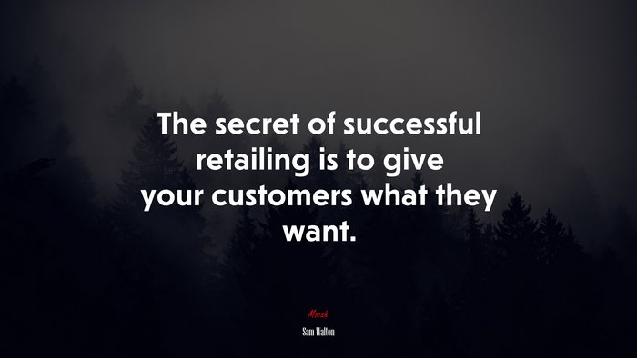 The secret of successful retailing is to give your customers what they want. | Sam Walton quote