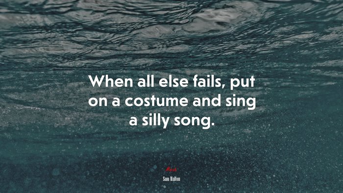 When all else fails, put on a costume and sing a silly song. | Sam Walton quote