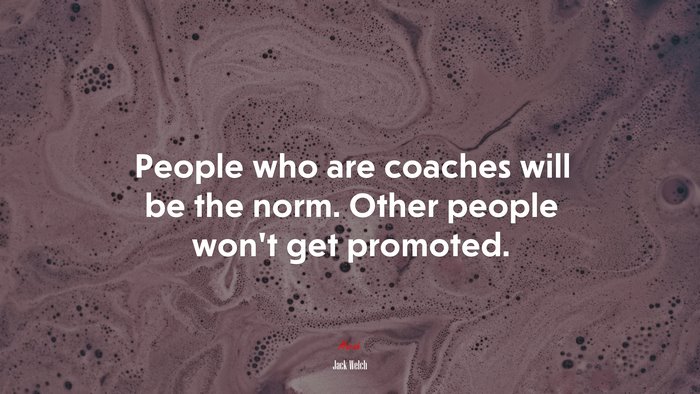 People who are coaches will be the norm. Other people won’t get promoted. | Jack Welch quote