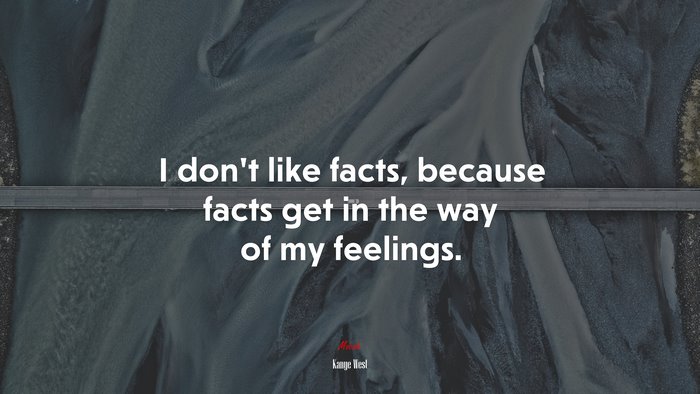 I don’t like facts, because facts get in the way of my feelings. | Kanye West quote