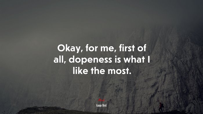 Okay, for me, first of all, dopeness is what I like the most. | Kanye West quote