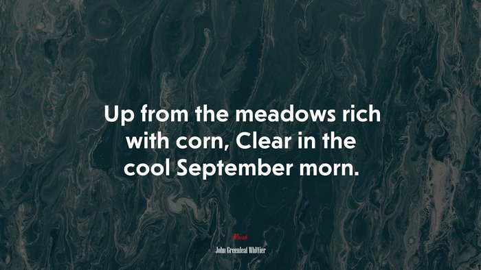 Up from the meadows rich with corn, Clear in the cool September morn. | John Greenleaf Whittier quote