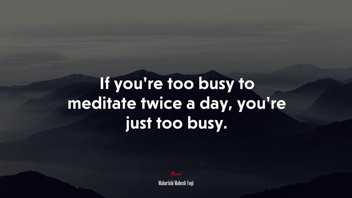 If you’re too busy to meditate twice a day, you’re just too busy. | Maharishi Mahesh Yogi quote