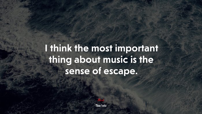 I think the most important thing about music is the sense of escape. | Thom Yorke quote