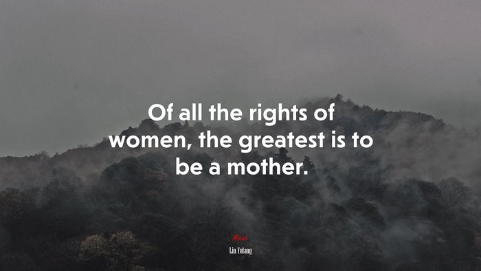Of all the rights of women, the greatest is to be a mother. | Lin Yutang quote