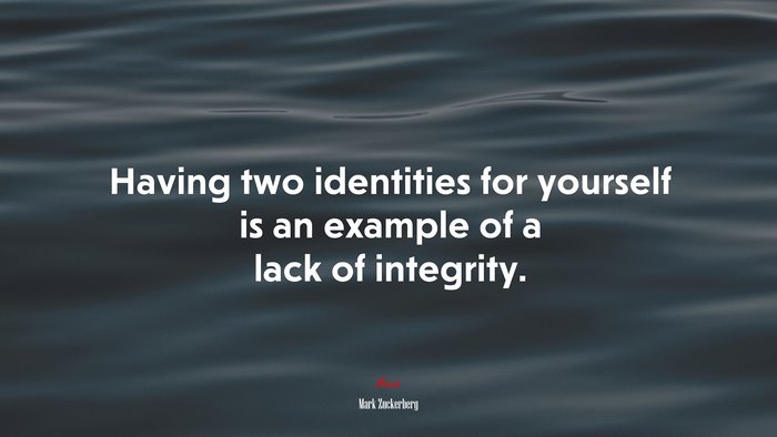 Having two identities for yourself is an example of a lack of integrity. | Mark Zuckerberg quote