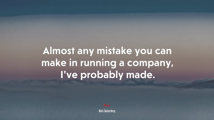 Almost any mistake you can make in running a company, I’ve probably made. | Mark Zuckerberg quote