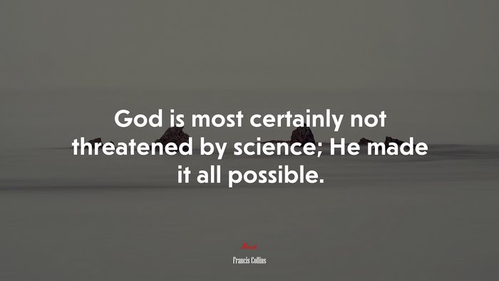 God is most certainly not threatened by science; He made it all possible. | Francis Collins quote