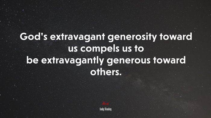 God’s extravagant generosity toward us compels us to be extravagantly generous toward others. | Andy Stanley quote