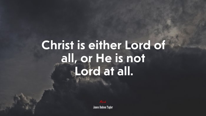 Christ is either Lord of all, or He is not Lord at all. | James Hudson Taylor quote