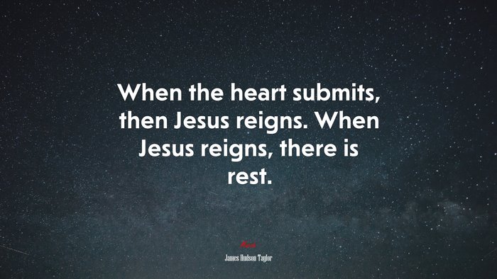 When the heart submits, then Jesus reigns. When Jesus reigns, there is rest. | James Hudson Taylor quote