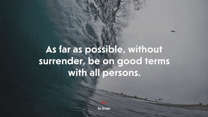 As far as possible, without surrender, be on good terms with all persons. | Max Ehrmann quote