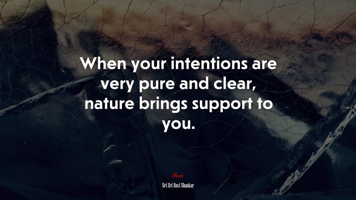 When your intentions are very pure and clear, nature brings support to you. | Sri Sri Ravi Shankar quote