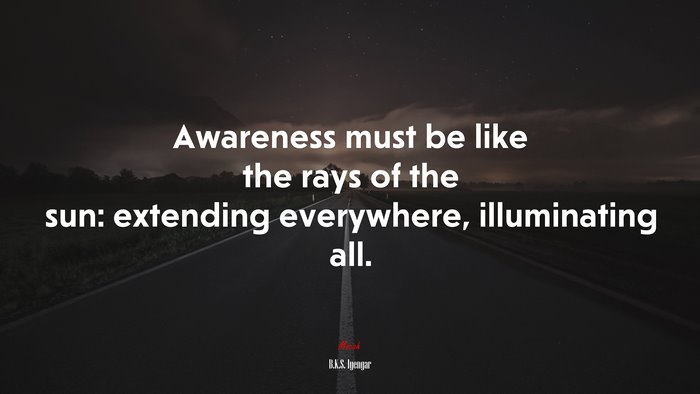 Awareness must be like the rays of the sun: extending everywhere, illuminating all. | B.K.S. Iyengar quote