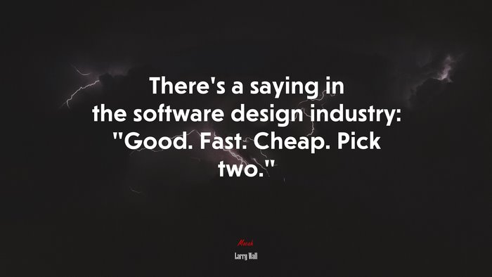 There’s a saying in the software design industry: “Good. Fast. Cheap. Pick two.” | Larry Wall quote