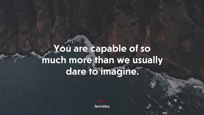 You are capable of so much more than we usually dare to imagine. | Sharon Salzberg quote