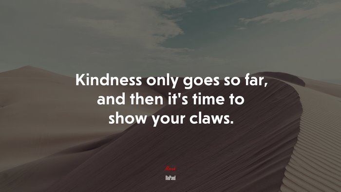 Kindness only goes so far, and then it’s time to show your claws. | RuPaul quote
