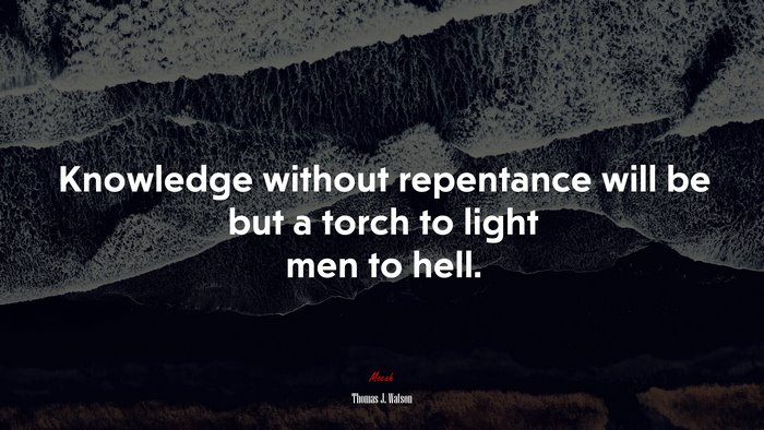 Knowledge without repentance will be but a torch to light men to hell. | Thomas J. Watson quote