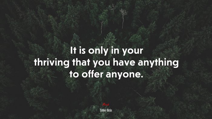 It is only in your thriving that you have anything to offer anyone. | Esther Hicks quote