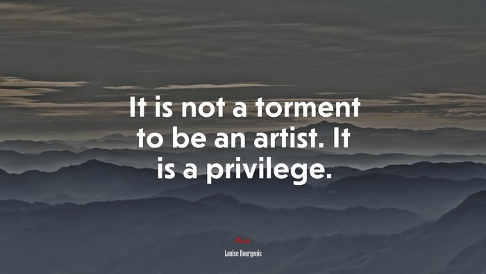 It is not a torment to be an artist. It is a privilege. | Louise Bourgeois quote
