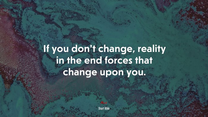 If you don’t change, reality in the end forces that change upon you. | Stuart Wilde quote