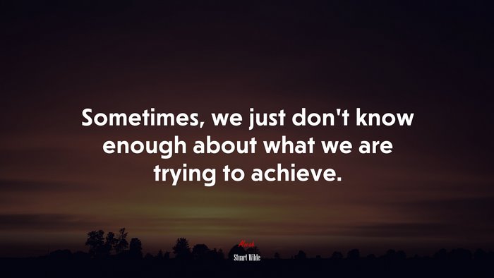 Sometimes, we just don’t know enough about what we are trying to achieve. | Stuart Wilde quote