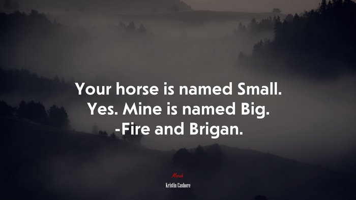 Your horse is named Small. Yes. Mine is named Big. -Fire and Brigan. | Kristin Cashore quote