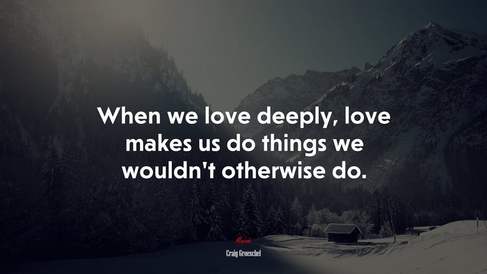 When we love deeply, love makes us do things we wouldn’t otherwise do. | Craig Groeschel quote