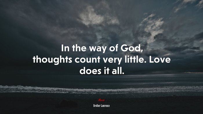In the way of God, thoughts count very little. Love does it all. | Brother Lawrence quote