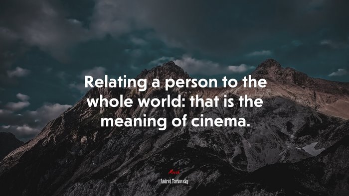 Relating a person to the whole world: that is the meaning of cinema. | Andrei Tarkovsky quote