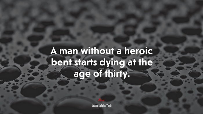 A man without a heroic bent starts dying at the age of thirty. | Nassim Nicholas Taleb quote