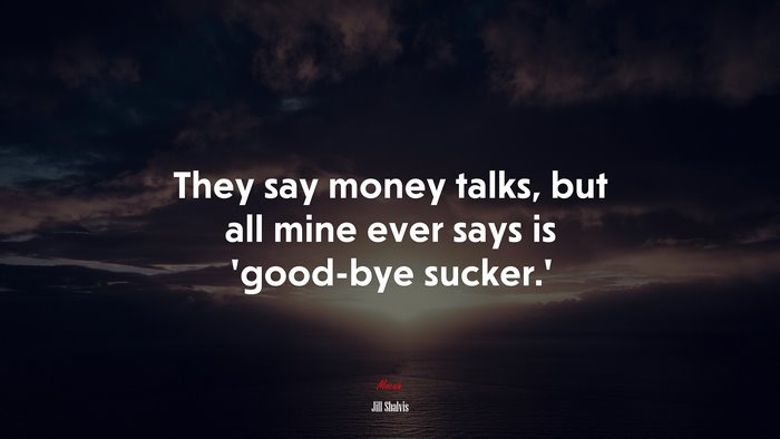 They say money talks, but all mine ever says is ’good-bye sucker.’ | Jill Shalvis quote